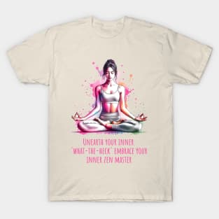 Funny yoga quote, Unearth your inner what-the-heck Embrace you inner zen master T-Shirt